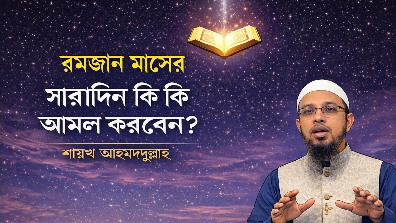 ইবাদতের বসন্তকাল রমজান; সারাদিন কী কী আমল করবেন? শায়খ আহমাদুল্লাহর স্পেশাল গাইডলাইন