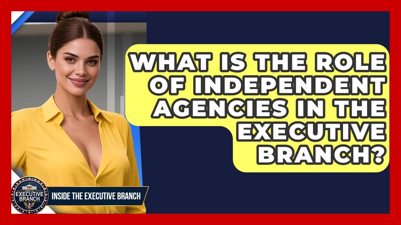 What Is the Role of Independent Agencies in the Executive Branch? - Inside the Executive Branch