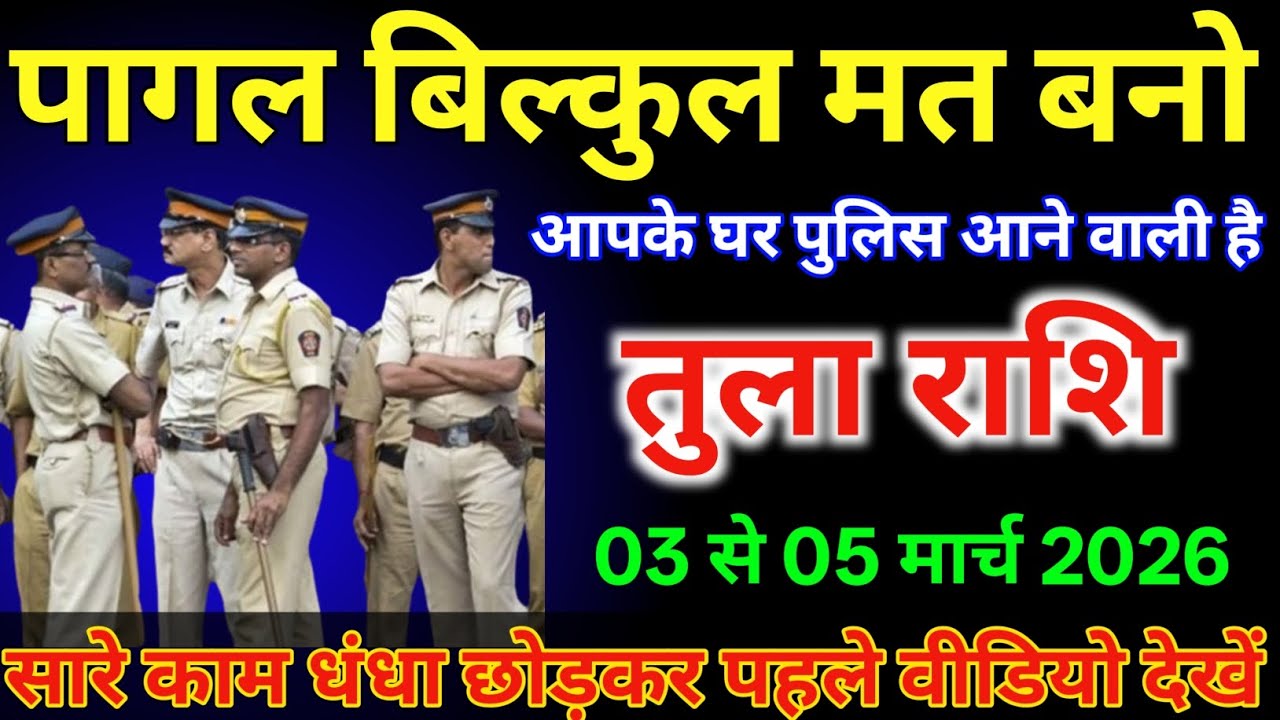 तुला राशि वालों 03 से 05 मार्च पागल बिल्कुल मत बनो आपके घर पुलिस से आने वाली है /#tularashi  
