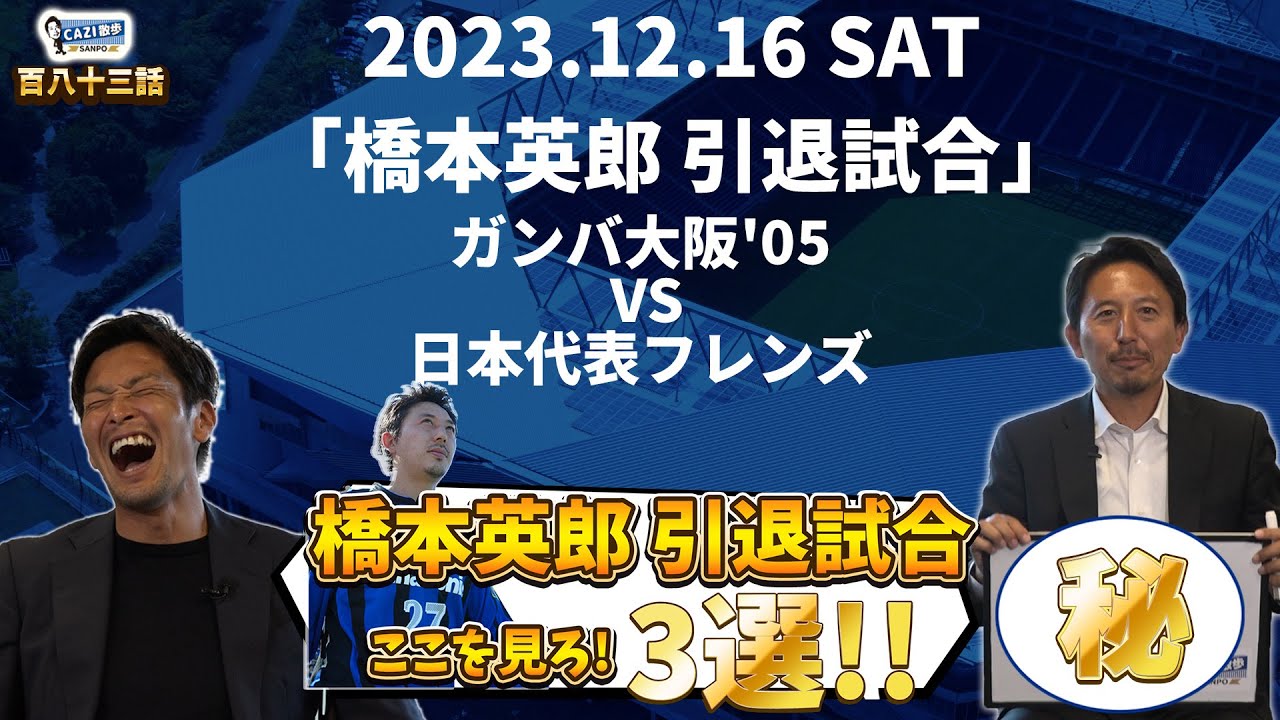 CAZI散歩 第百八十三話  【橋本英郎 引退試合 2023年12月16日（土】レジェンド集結の引退試合の見所３選！