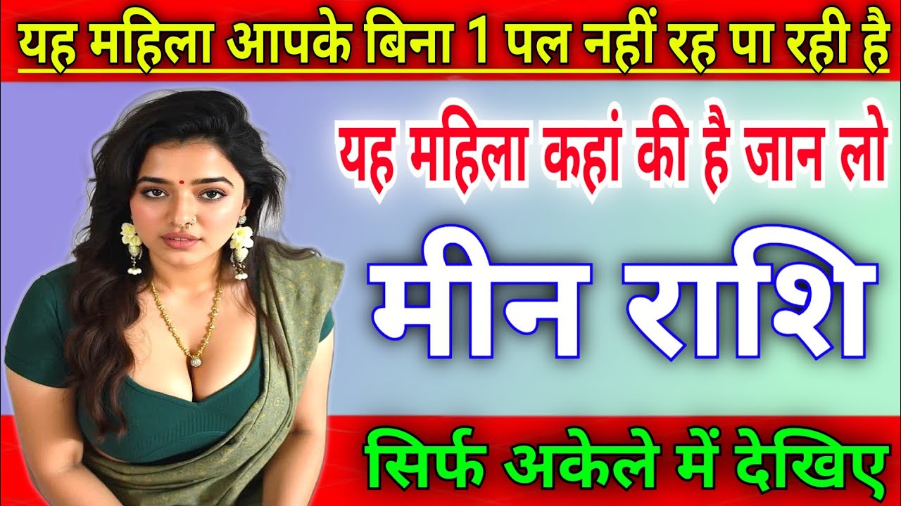 मीन राशि यह महिला आपके बिना 1 पल नहीं रह पा रही है, यह महिला कहाँ की है |