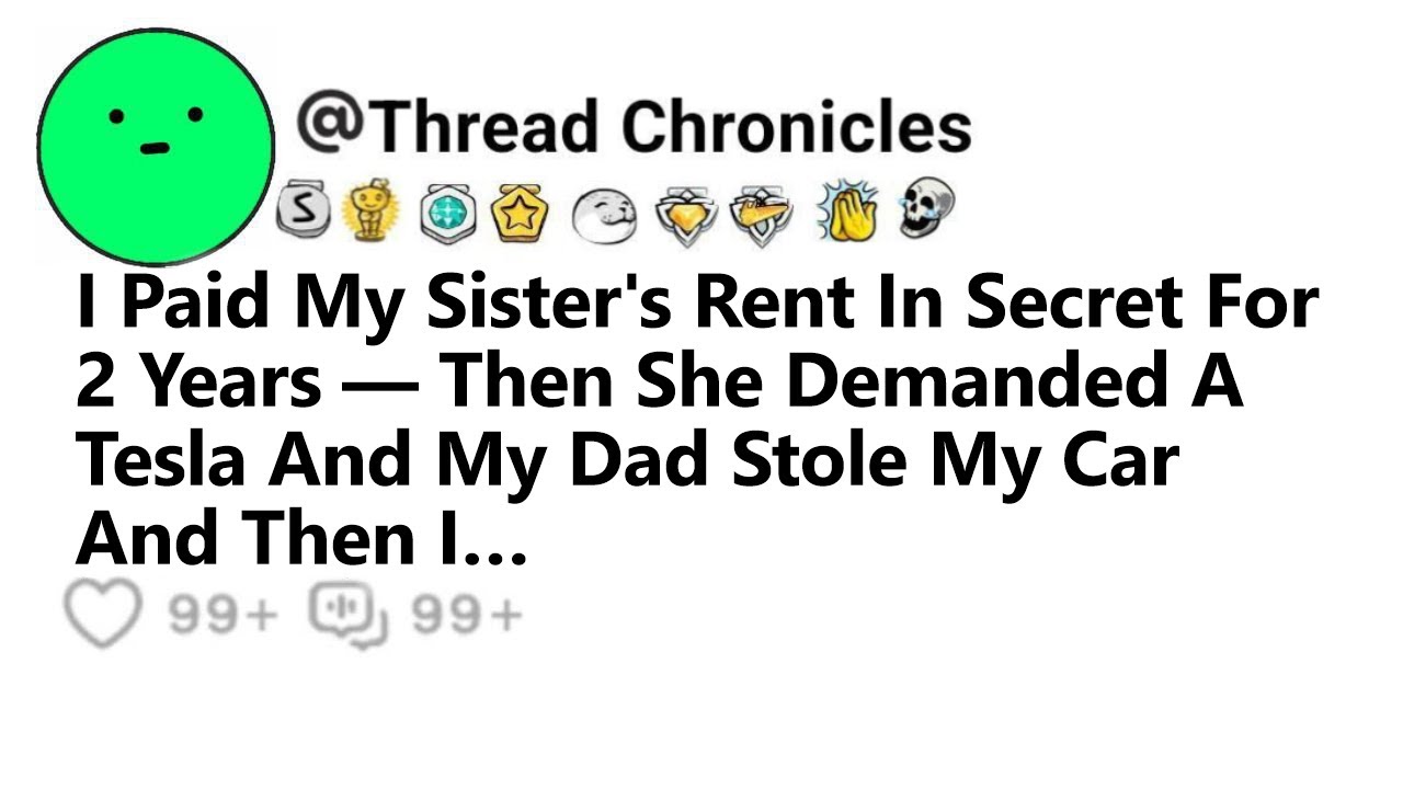I Paid My Sister's Rent In Secret For 2 Years Then She Demanded A Tesla And My Dad Stole My Car And