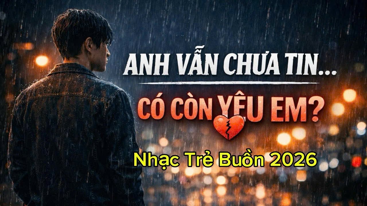Nhạc Trẻ Buồn 2026 – Anh Vẫn Chưa Tin Ngày Ta Lìa Xa Đã Đến Gần | Full Album Nghe Là Thấm