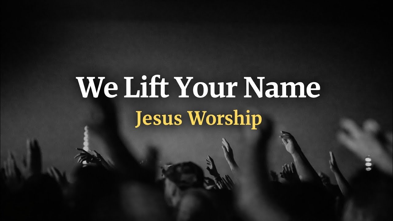 We Lift Your Name | Jesus Worship 