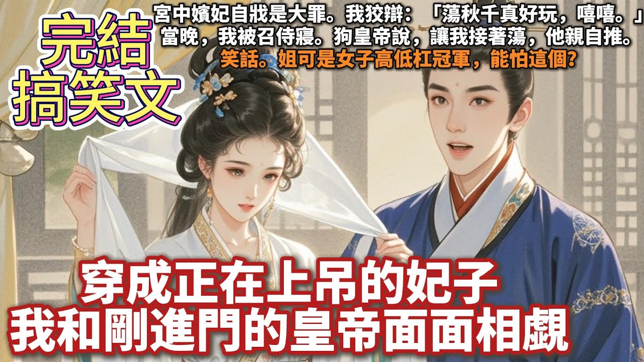 完結搞笑沙雕文：穿成正在上吊的妃子，我和剛進門的皇帝面面相覷。宮中嬪妃自戕是大罪。我狡辯：「蕩秋千真好玩，嘻嘻。」當晚，我被召侍寢。狗皇帝說，讓我接著蕩，他親自推。笑話，姐可是女子高低杠冠軍，能怕？