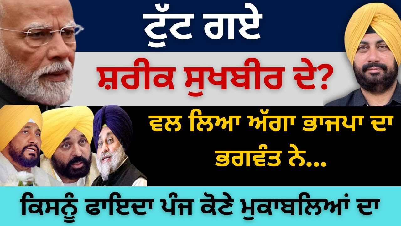 ਟੁੱਟ ਗਏ ਸ਼ਰੀਕ ਸੁਖਬੀਰ ਦੇ? ਵਲ ਲਿਆ ਅੱਗਾ ਭਾਜਪਾ ਦਾ ਭਗਵੰਤ ਨੇ ! ਕਿਸਨੂੰ ਫਾਇਦਾ ਪੰਜ ਕੋਣੇ ਮੁਕਾਬਲਿਆਂ ਦਾ...
