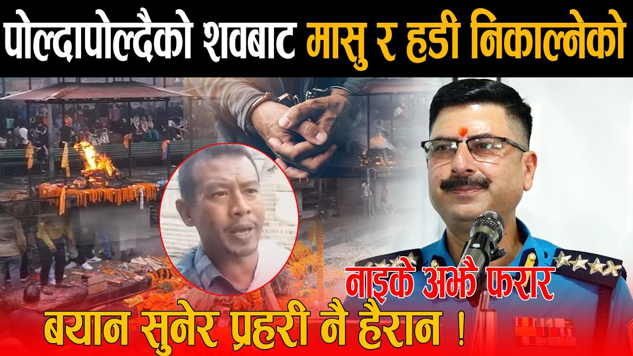 पशुपतिबाट मान्छेको मासु र हड्डी निकाल्ने नाइके अझै फरार, अनुसन्धान गर्ने SSP सुनाए घटनाको नालीबेली