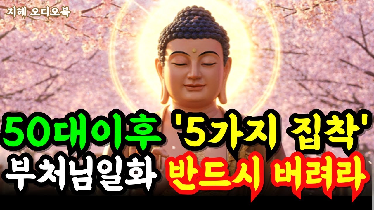 50세 이후 반드시 버려야 할 5가지 집착. 하나씩 놓을 때마다 삶이 가벼워집니다ㅣ부처님 말씀 ㅣ 불교 일화 ㅣ석가모니 명언