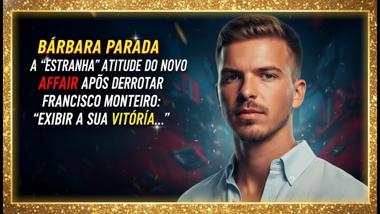 BÁRBARA PARADA A “ESTRANHA” ATITUDE DO NOVO AFFAIR APÓS DERROTAR FRANCISCO MONTEIRO