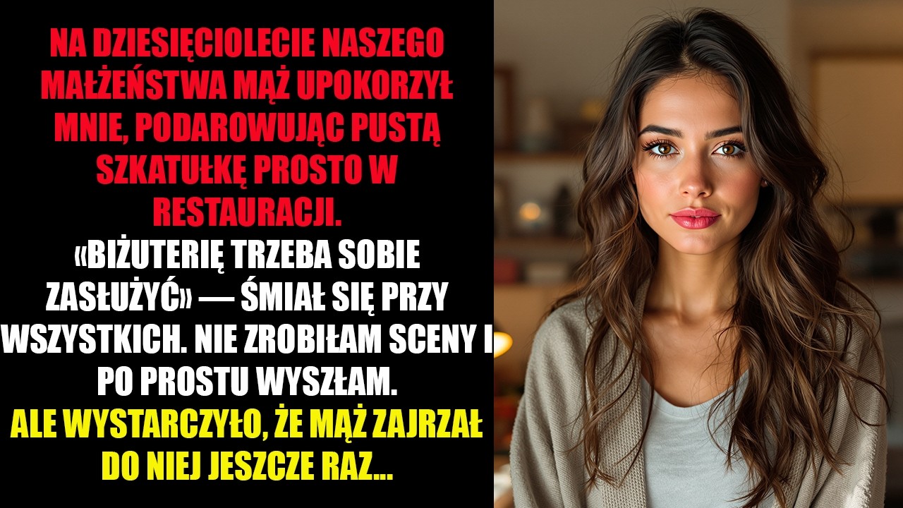 NA DZIESIĘCIOLECIE NASZEGO MAŁŻEŃSTWA MĄŻ UPOKORZYŁ MNIE, PODAROWUJĄC PUSTĄ SZKATUŁKĘ PROSTO W...