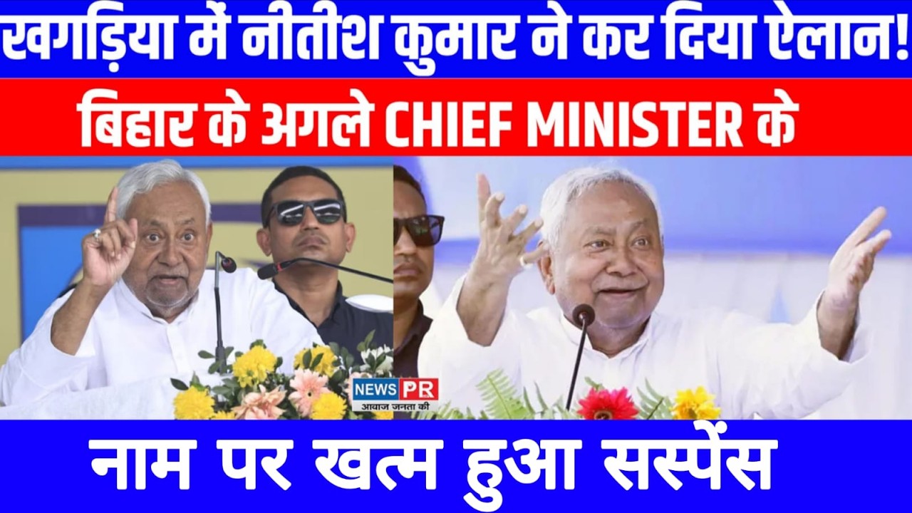 खगड़िया में नीतीश कुमार ने कर दिया ऐलान! बिहार के अगले मुख्यमंत्री के नाम पर खत्म हुआ सस्पेंस