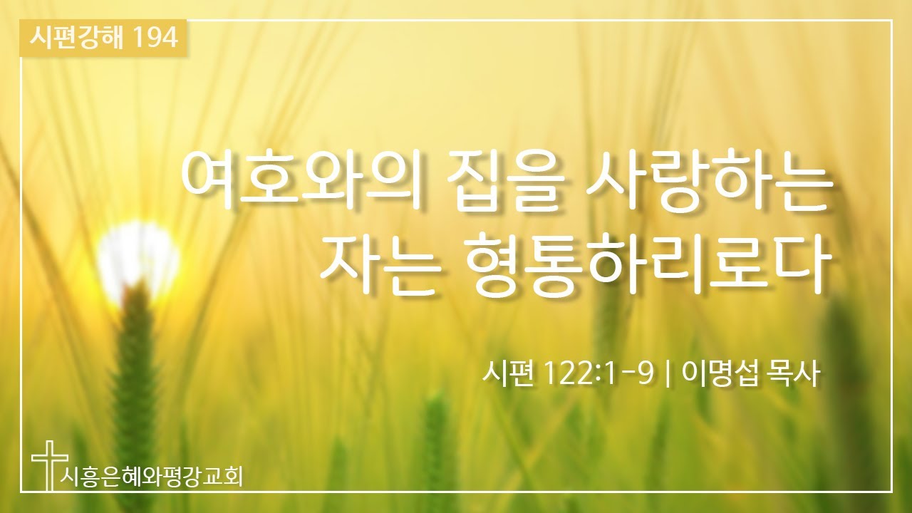 시편강해 194 여호와의 집을 사랑하는 자는 형통하리로다 (시 122:1-9) 211209