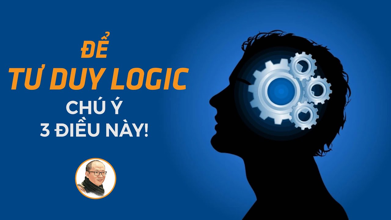 Để tư duy logic, chú ý 3 điều này! | Nhà báo Phan Đăng