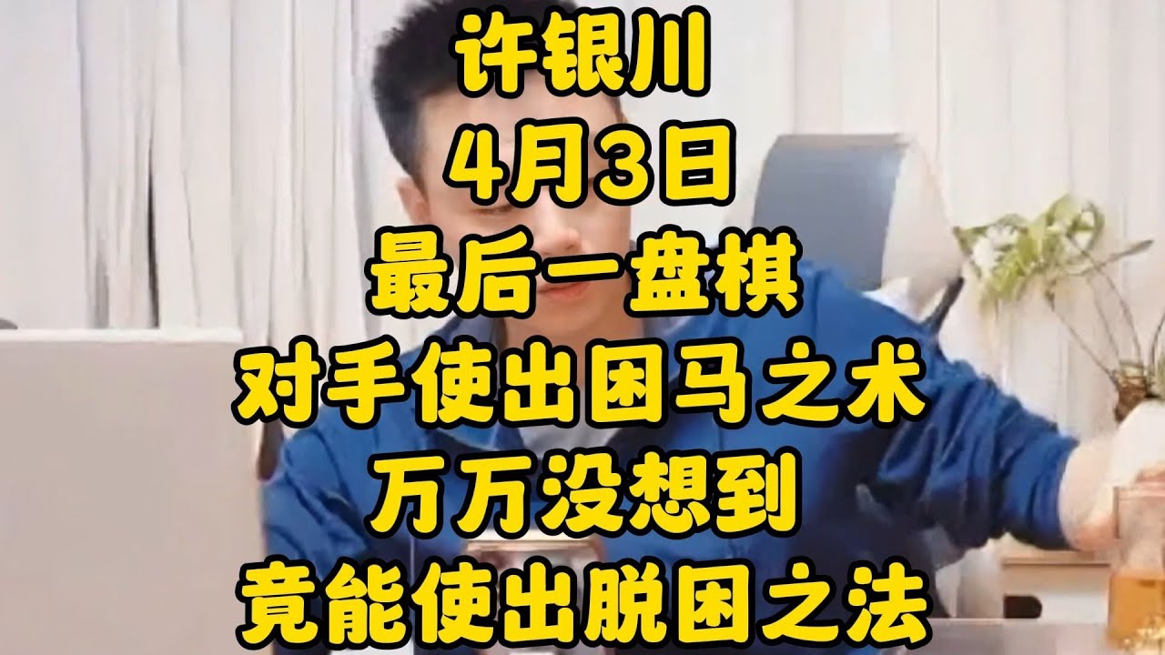 许银川4月3日最后一盘棋，对手使出困马之术，没想到许仙有妙招