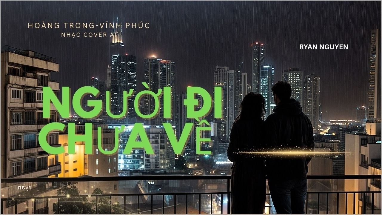NGƯỜI ĐI CHƯA VỀ - HOÀNG TRỌNG - VĨNH PHÚC - NHẠC COVER AI - RYAN NGUYEN