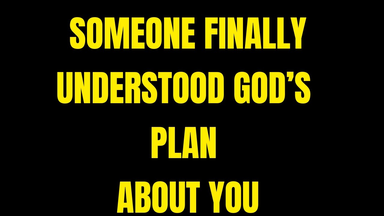 Someone Finally Understood God’s Plan About You