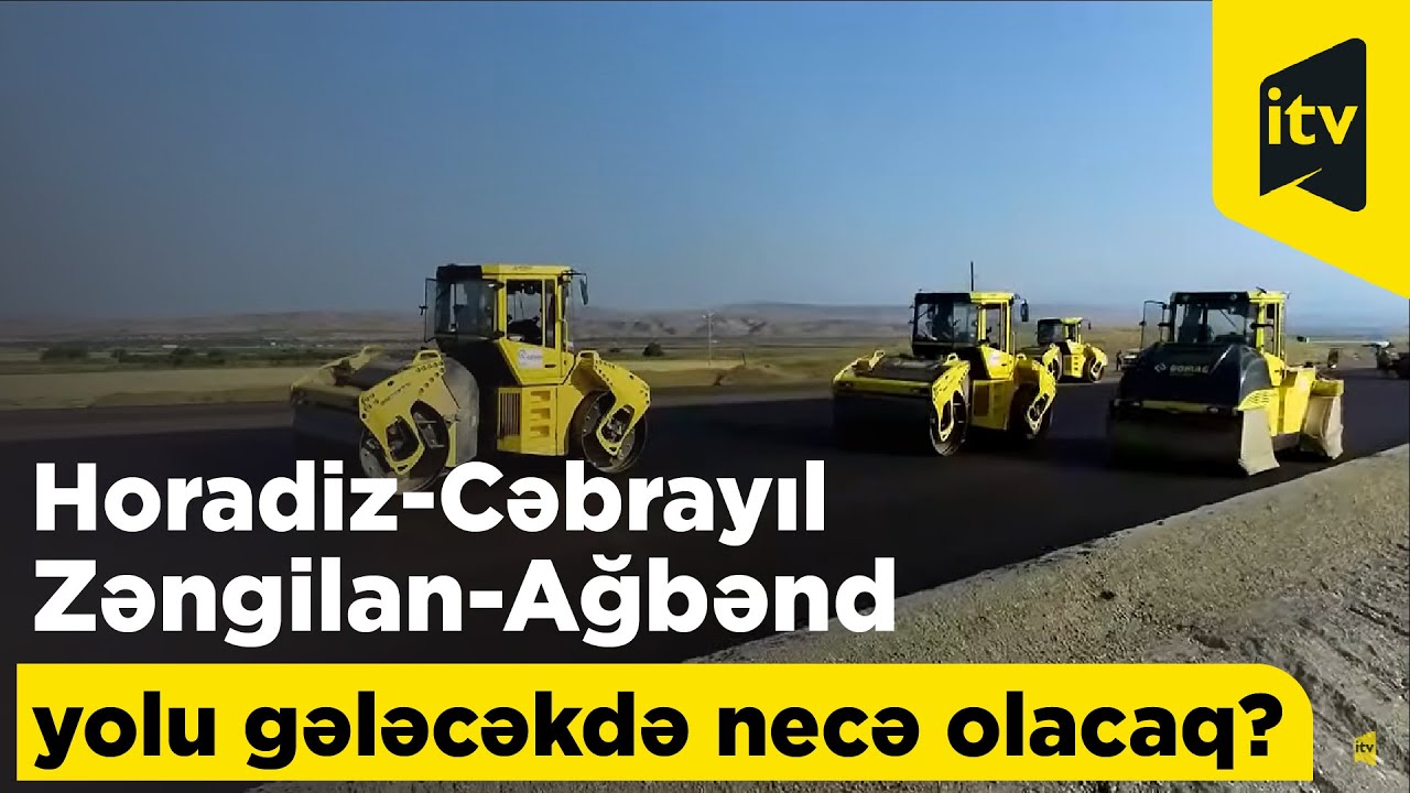 Horadiz-Cəbrayıl-Zəngilan-Ağbənd yolu gələcəkdə necə olacaq?