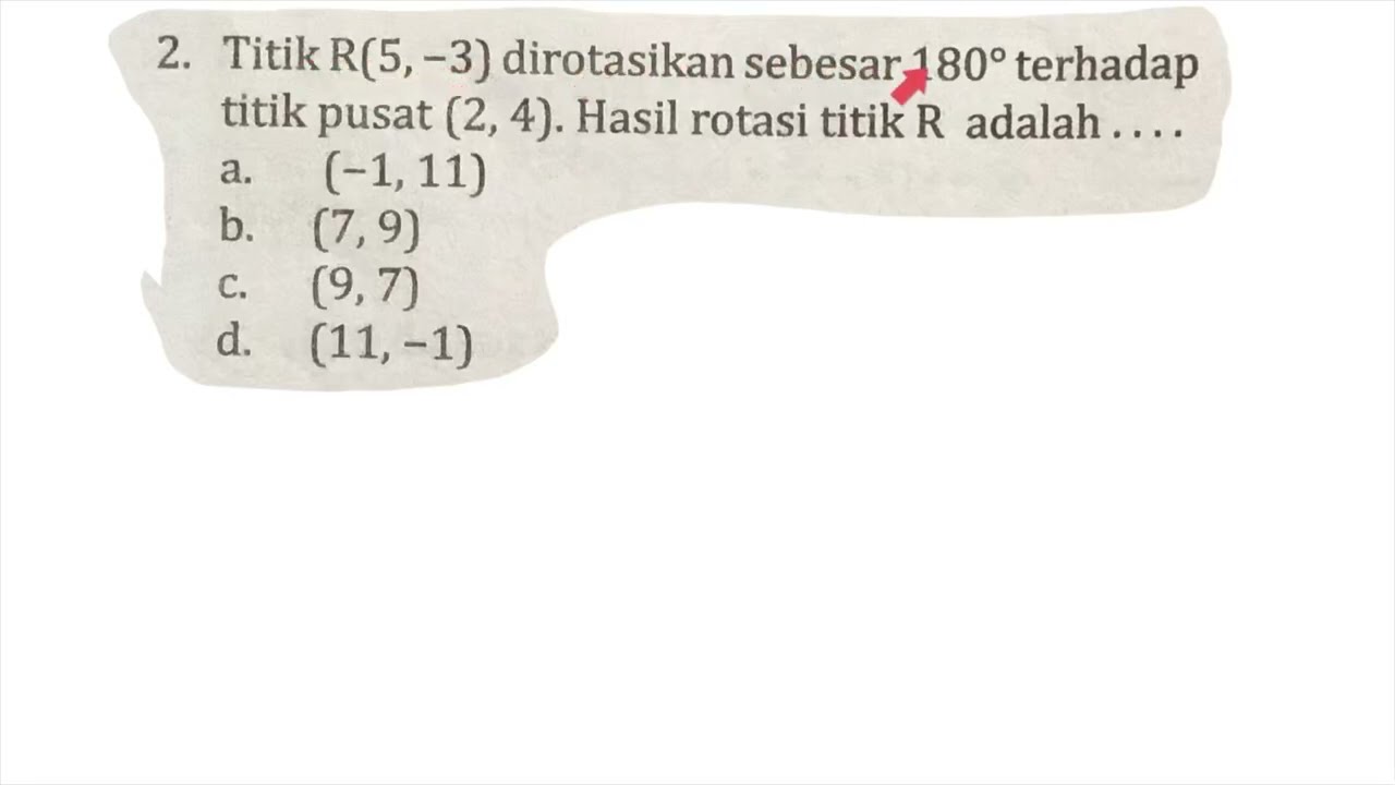 Titik R(5,-3) dirotasikan 180 derajat terhadap titik pusat (2,4), hasil rotasi titik R adalah
