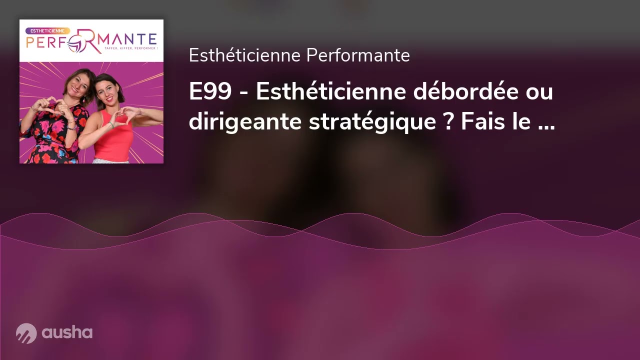 E99 - Esthéticienne débordée ou dirigeante stratégique ? Fais le point