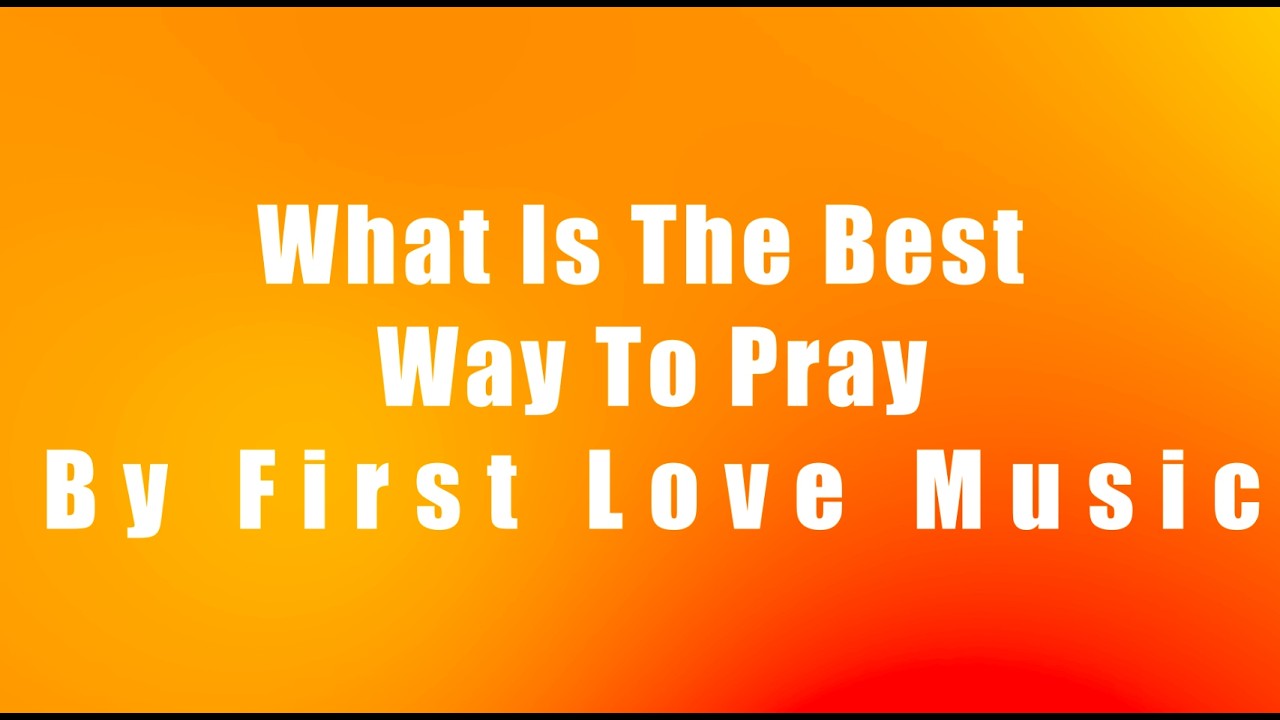 What is The Best Way to Pray By First Love Music Lyric Video