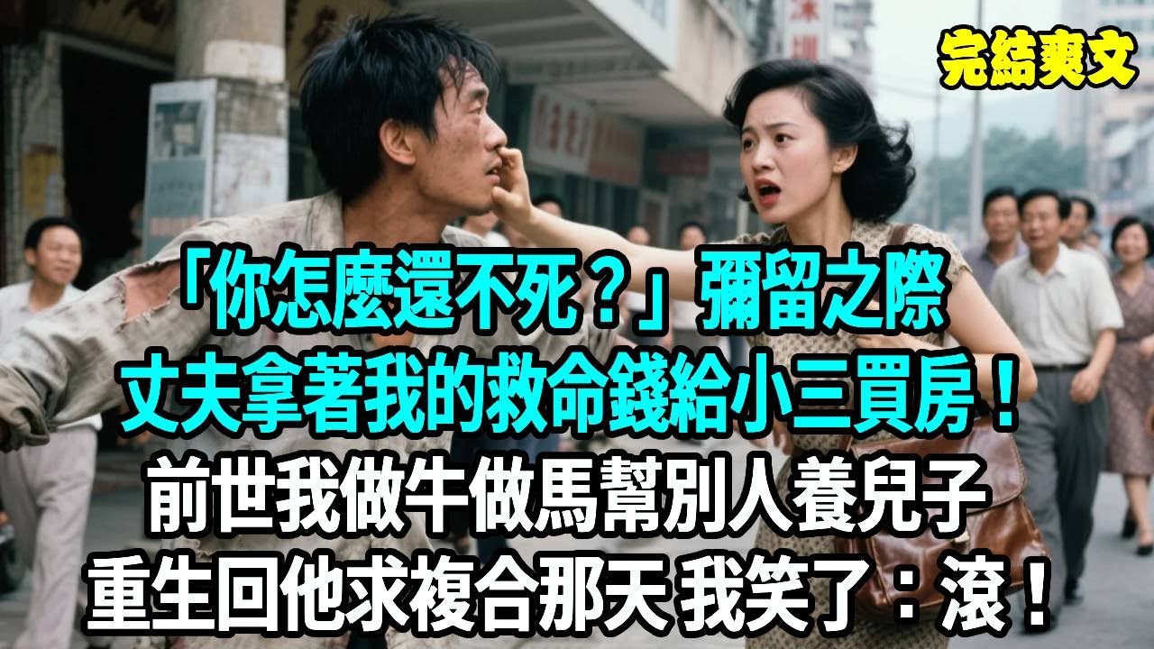 “你怎麼還不死？” 彌留之際，丈夫拿著我的救命錢給小三買房！前世我做牛做馬幫別人養兒子，重生回他求複合那天，我笑了：滾！#重生#原創