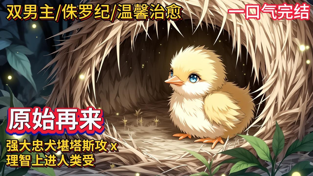 双男主🌈重返侏罗纪/温馨治愈童话风/幼崽成长💗一个未来地球钉子户重生到原始大陆成为一只秃毛孔龙，在两个未成年爸爸照料下和弟弟呆毛恐龙茁壮成长，并带着亲人爱人部落群众改写历史，创造不一样人生的故事。