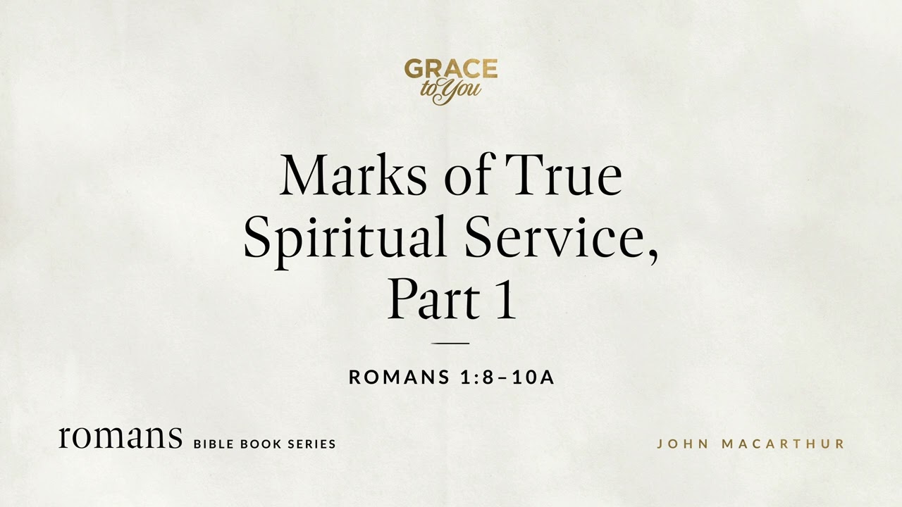 Marks of True Spiritual Service, Part 1 (Romans 1:8–10a) John MacArthur