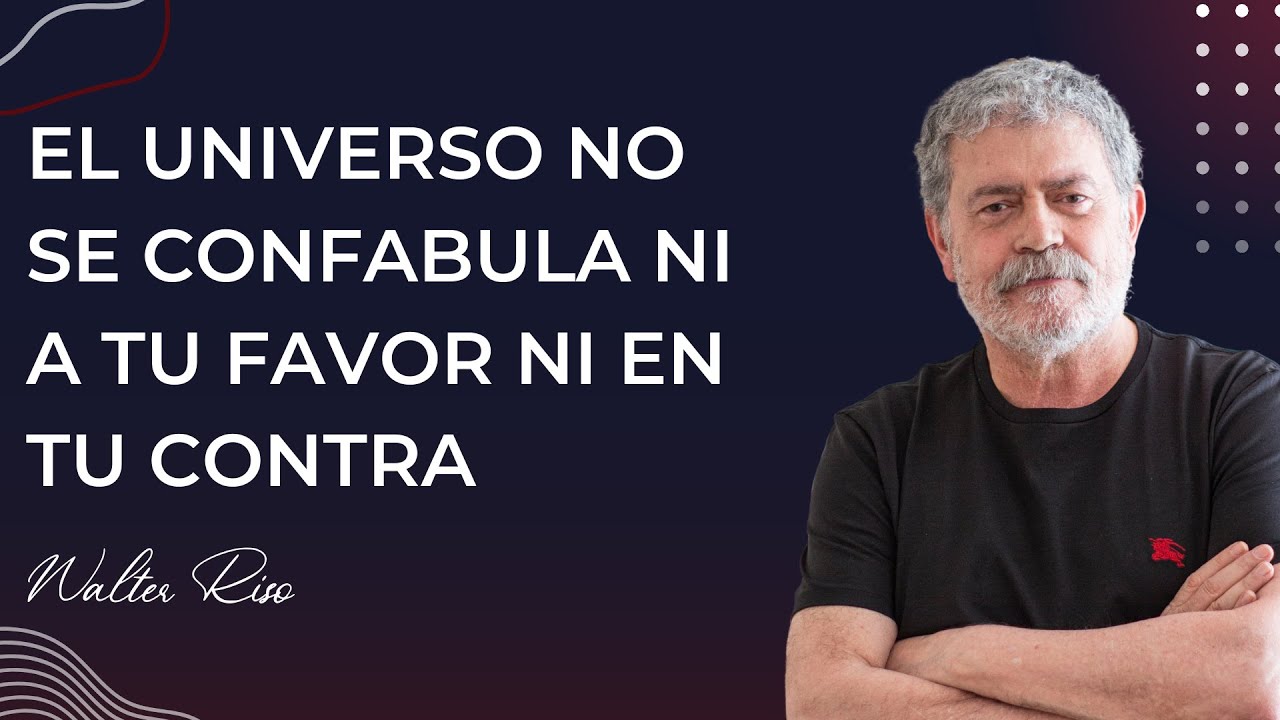 El universo no se confabula ni a tu favor ni en tu contra - Walter Riso