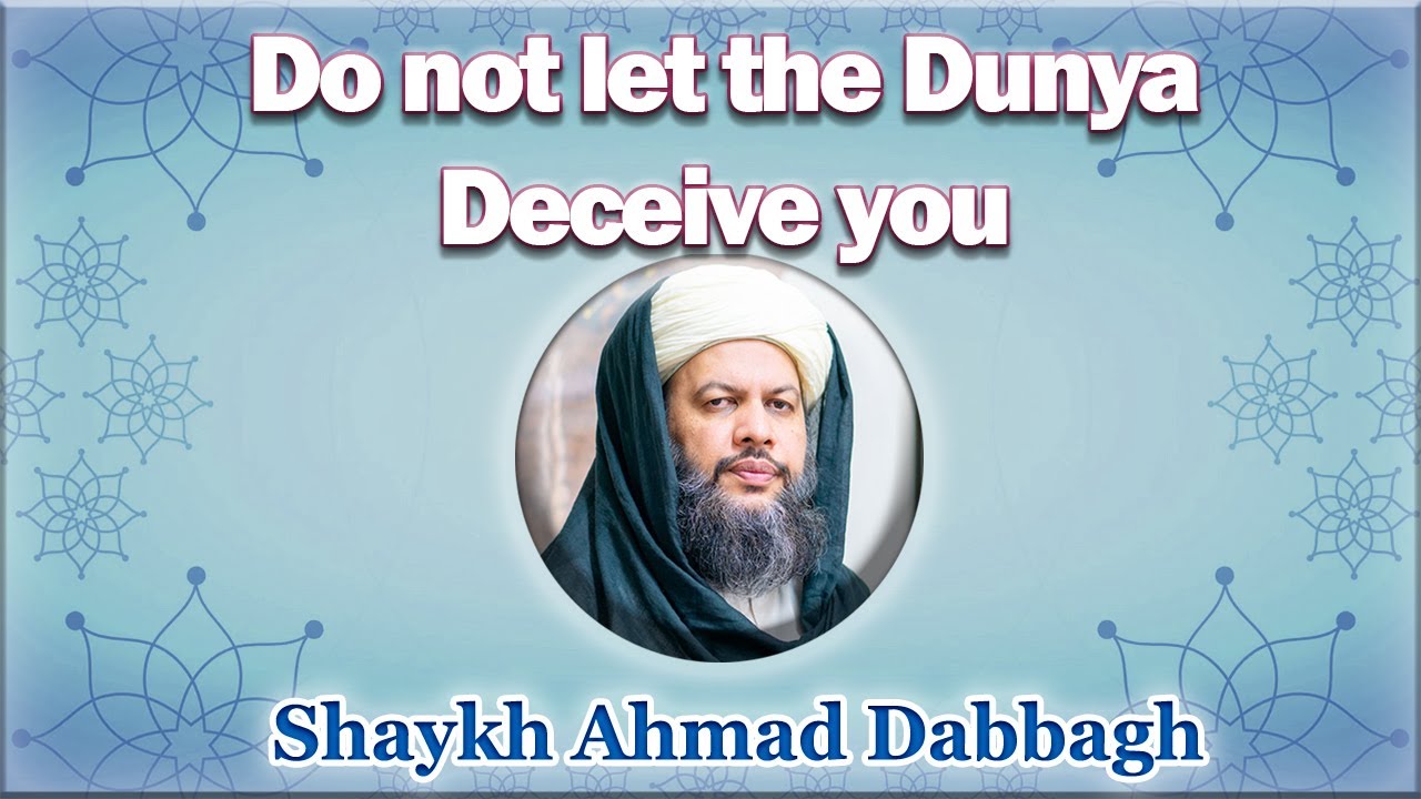 Do not let the Dunya deceive you Shaykh Ahmad Dabbagh