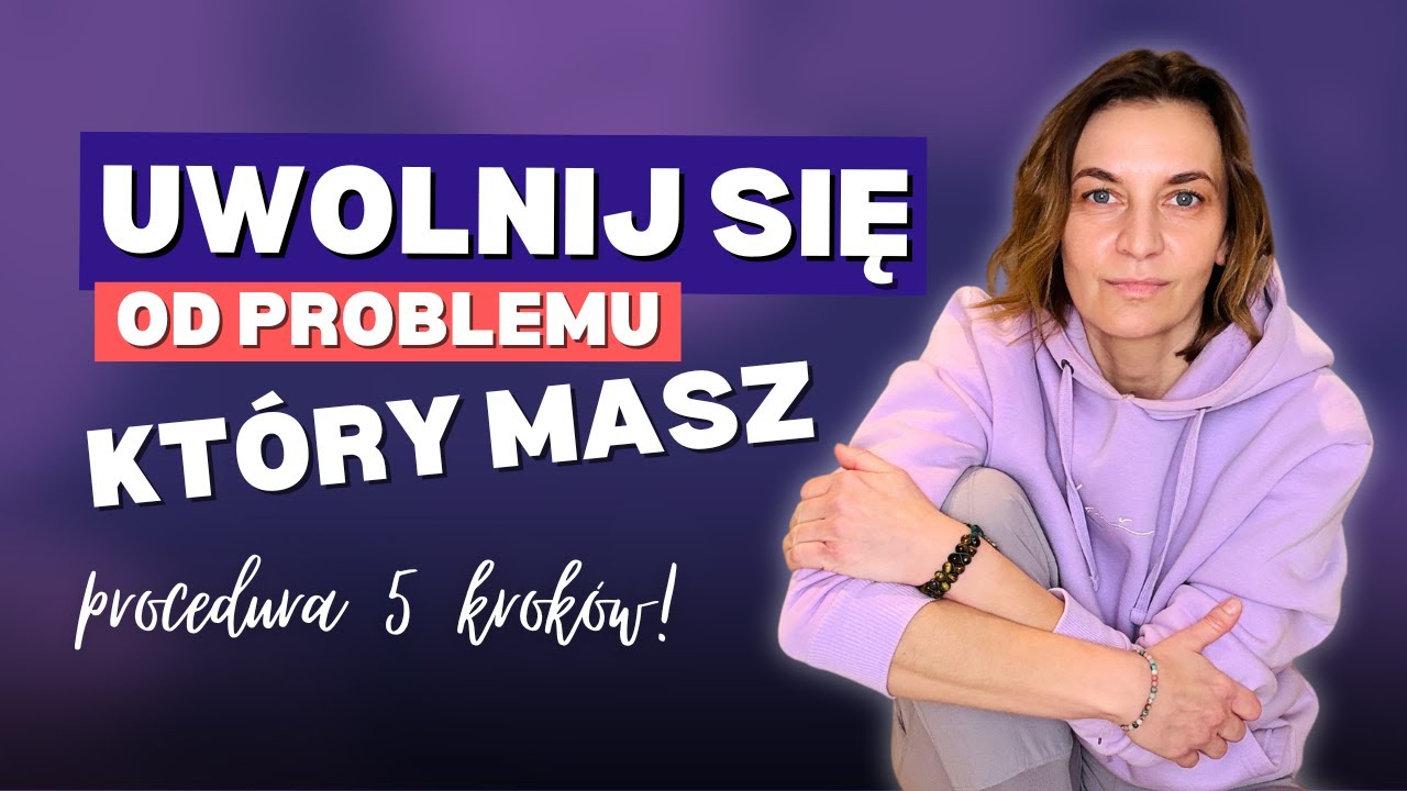 Uwolnij się od PROBLEMU, kt&oacute;ry masz. Procedura 5 krok&oacute;w.