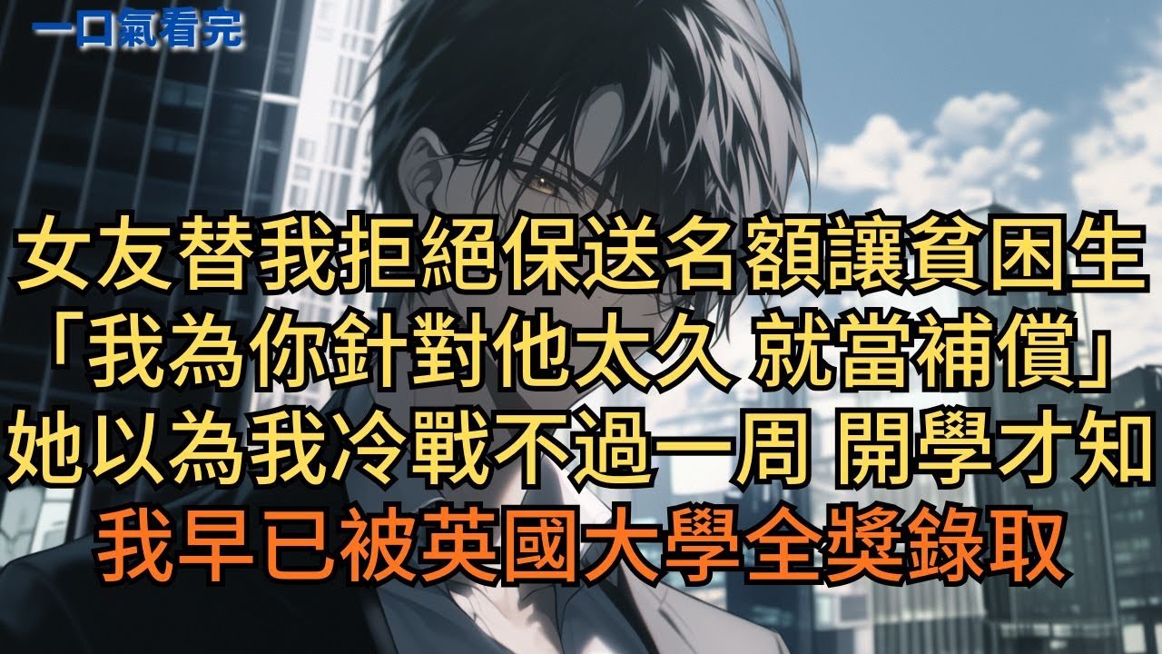 女友替我拒絕保送，把名額讓貧困生：「我為你針對他太久，这次就當補償。」她以為我冷戰不過一周，開學才知我早已被英國大學全獎錄取。#小说 #爽文