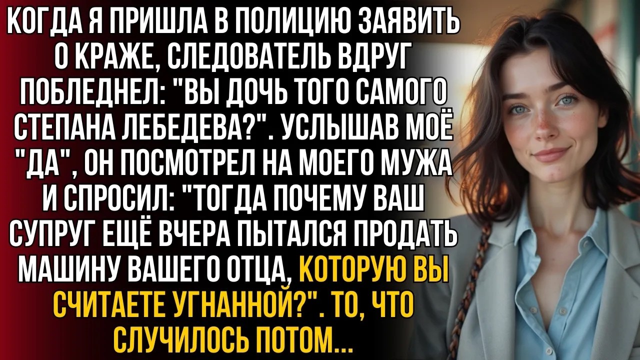 Я пришла в полицию из за кражи, а узнав мою фамилию, следователь побледнел и посмотрел на моего