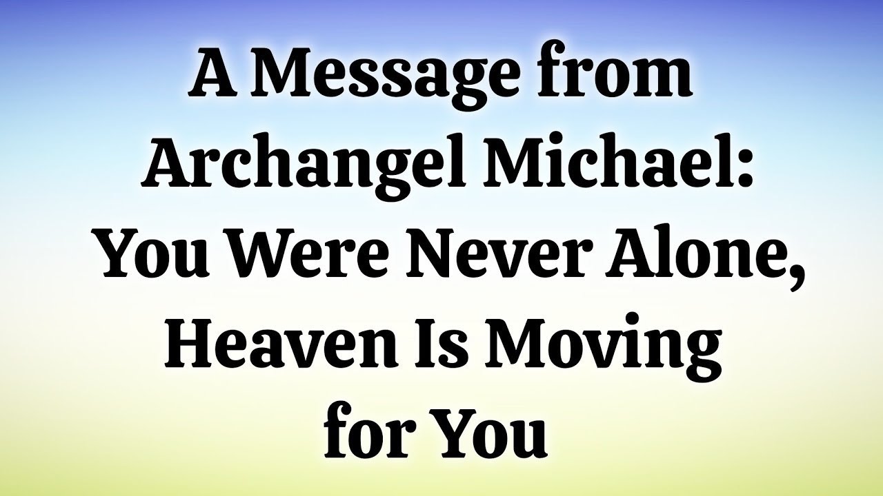 “A Message from Archangel Michael: You Were Never Alone, Heaven Is Moving for You |