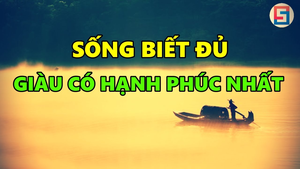 SỐNG BIẾT ĐỦ LÀ SỐNG GIÀU CÓ HẠNH PHÚC NHẤT !