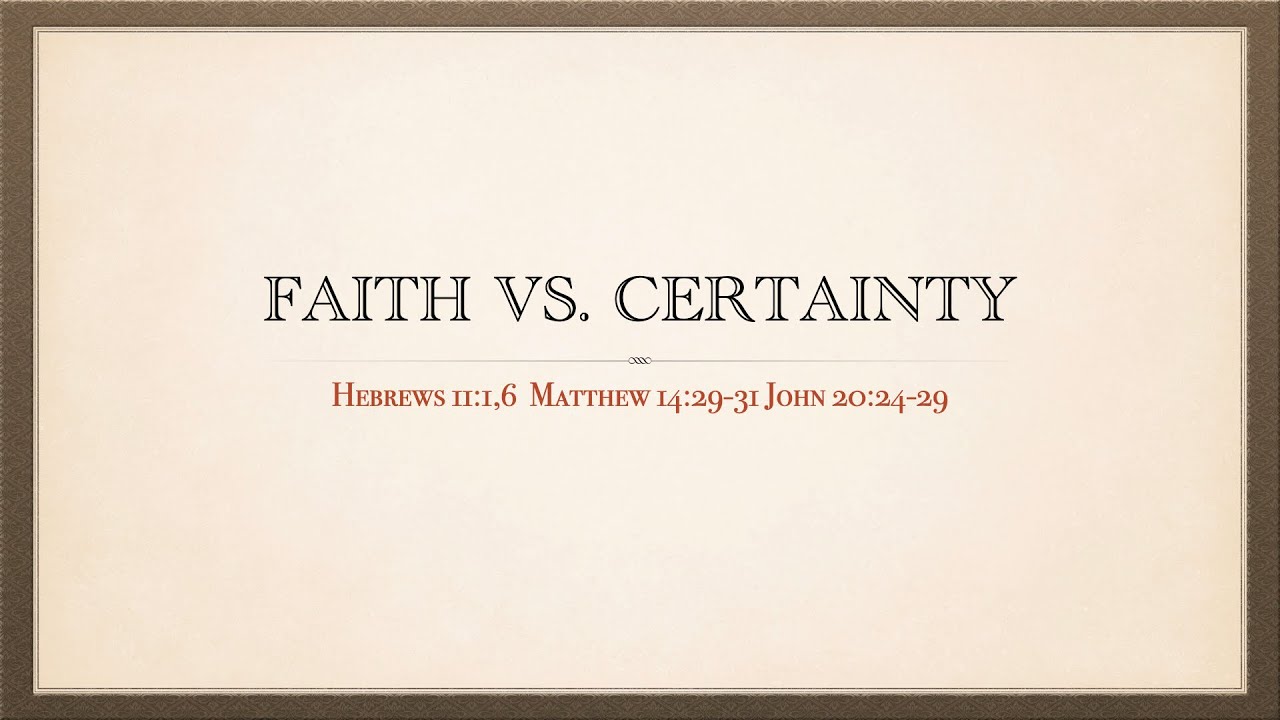 Faith Vs. Certainty |  Hebrews 11:1,6 Matthew 