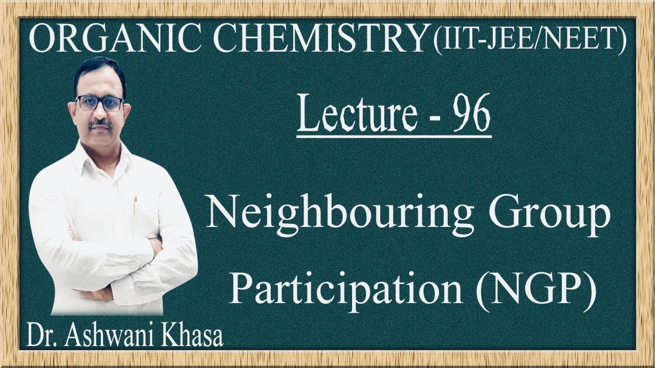 Neighbouring Group Participation (NGP) OR Anchimeric Assistance (Lecture-96).