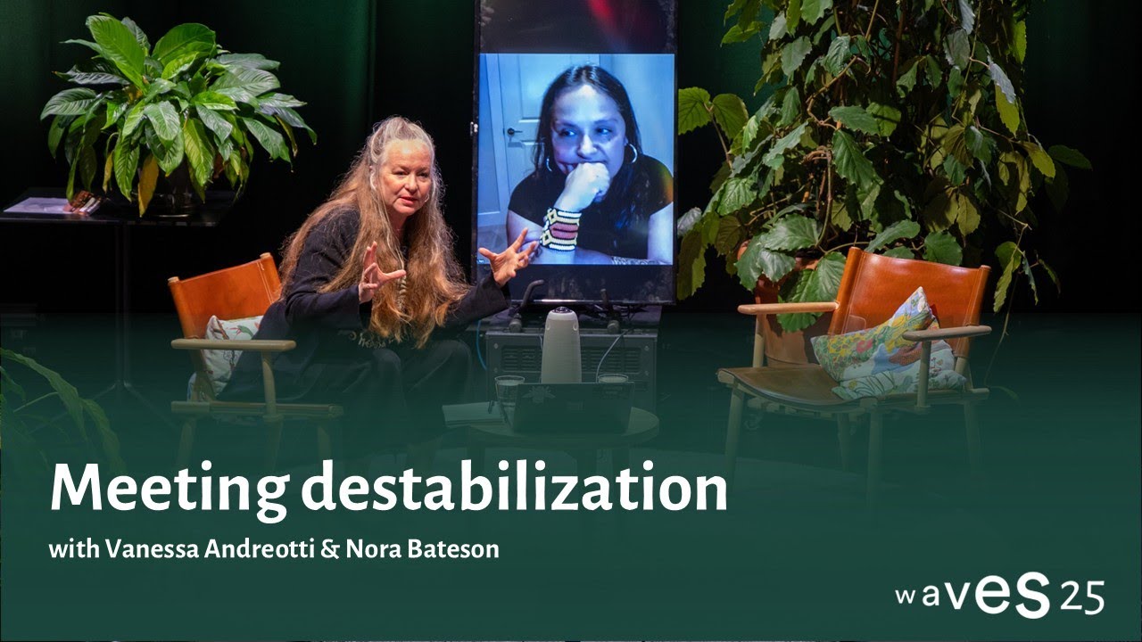 Waves 25: Meeting destabilization with Vanessa Andreotti & Nora Bateson
