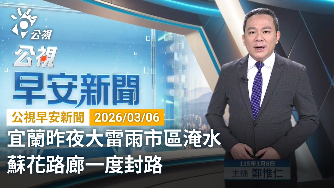 20260306 公視早安新聞 完整版（無網路版權內容除外）｜宜蘭昨夜大雷雨市區淹水 蘇花路廊一度封路