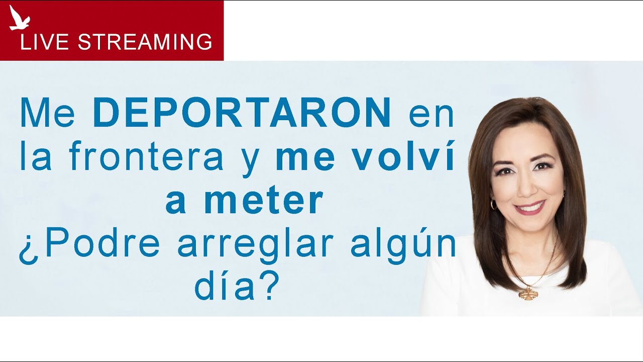 Me deportaron en la frontera y me volvi a meter, ¿podre arreglar algun dia?