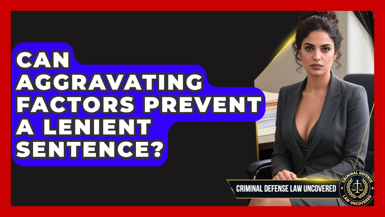Can Aggravating Factors Prevent A Lenient Sentence? - Criminal Defense Law Uncovered