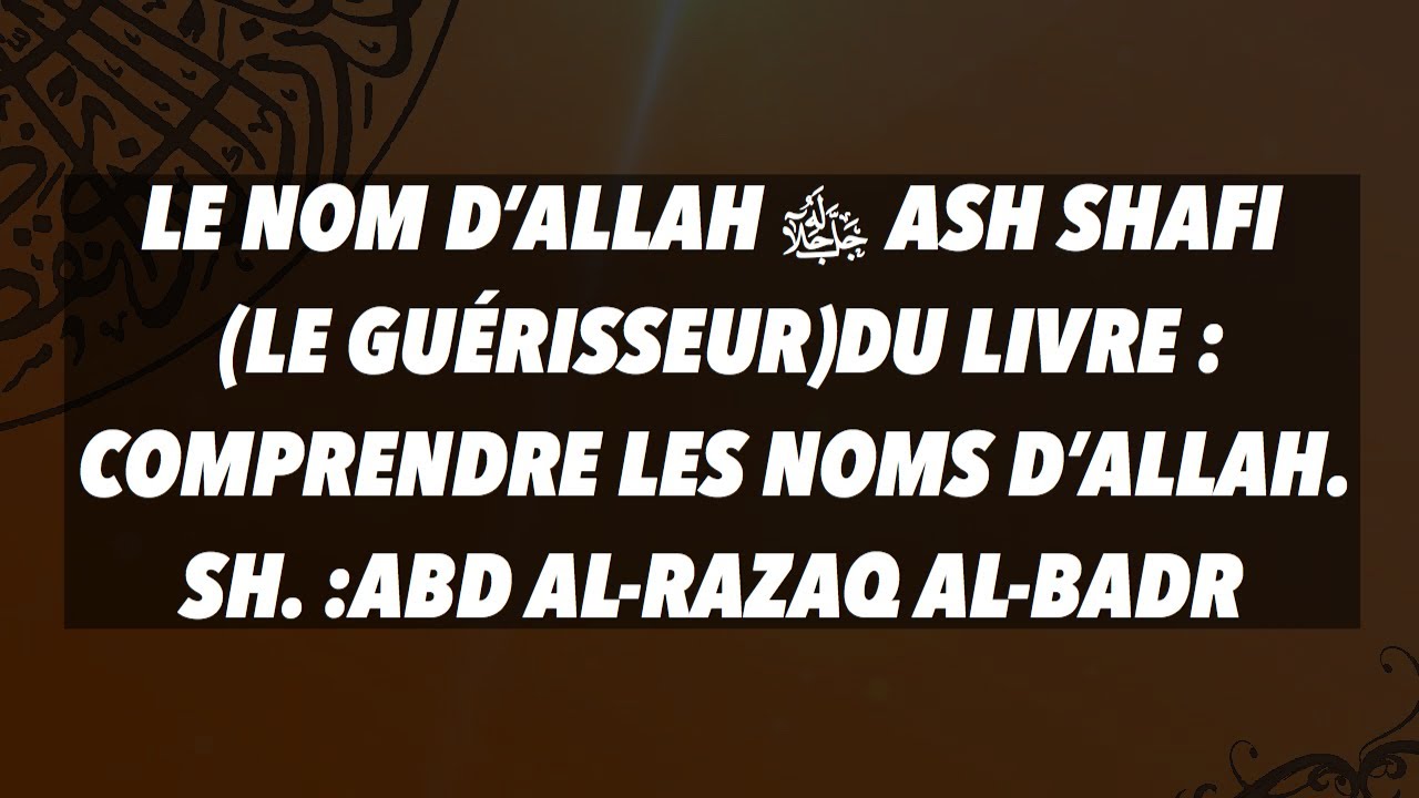 LE NOM D&rsquo;ALLAH ﷻ ASH SHAFI (LE GU&Eacute;RISSEUR)LIVRE : COMPRENDRE LES NOMS D&rsquo;ALLAH. SH.ABD ALRAZAQ ALBADR
