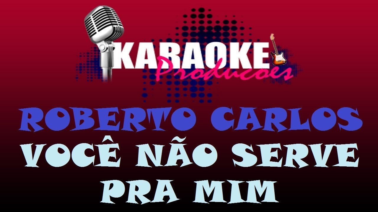 ROBERTO CARLOS - VOCÊ NÃO SERVE PRA MIM ( KARAOKE )
