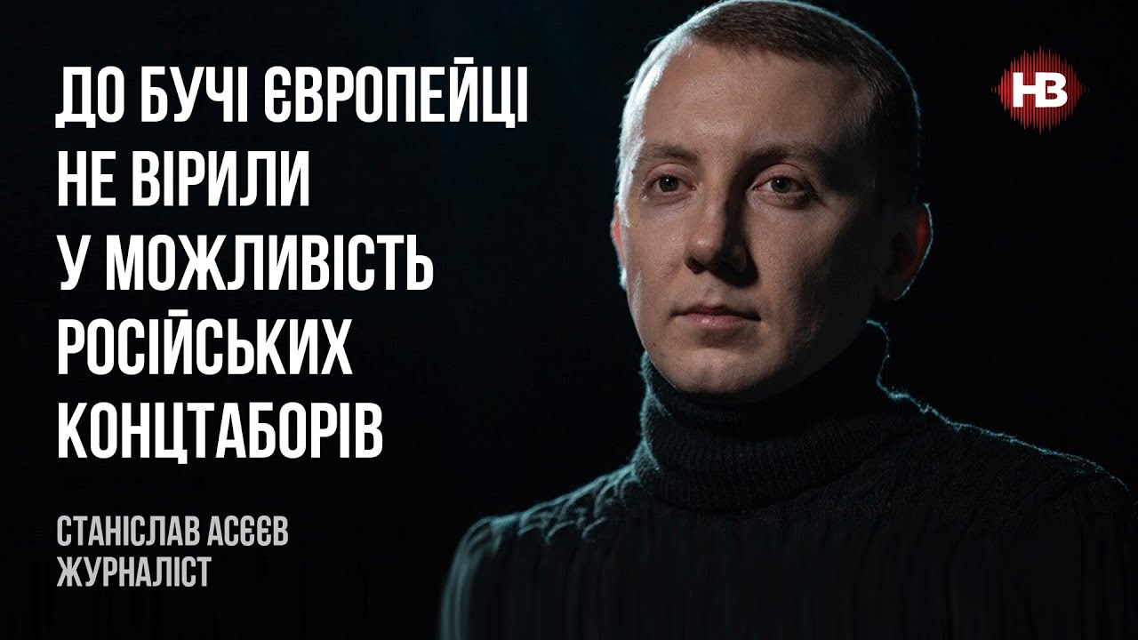 До Бучи европейцы не верили в возможность российских концлагерей – Станислав Асеев