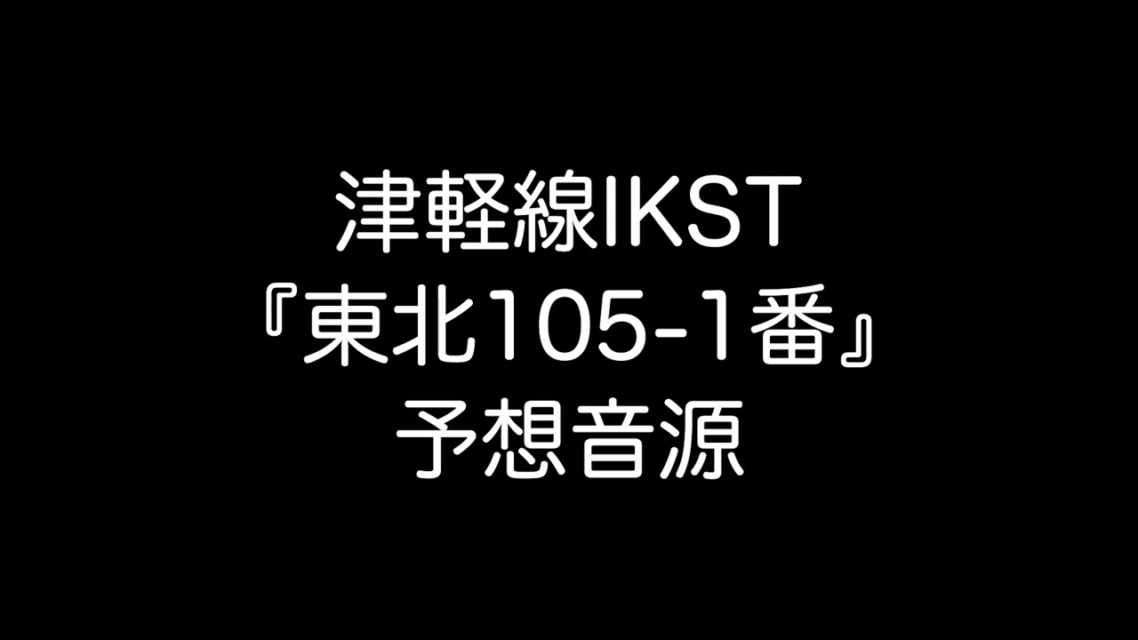 津軽線IKST『東北105-1番(仮)』の音源を予想してみた！