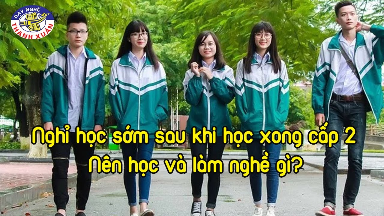 Nghỉ học sớm sau khi học xong cấp 2 n&ecirc;n học hay l&agrave;m nghề g&igrave;?