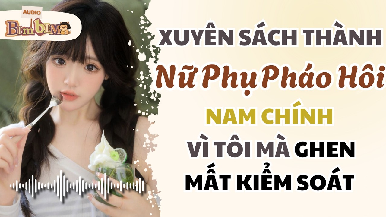 Xuyên Sách Thành Nữ Phụ Pháo Hôi, Nam Chính Vì Tôi Mà Ghen Mất Kiểm Soát | Bim Bim Audio