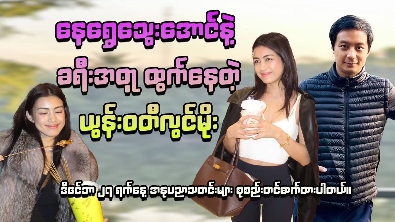 နေရွှေသွေးအောင်နဲ့ ခရီးအတူ ထွက်နေတဲ့ယွန်းဝတီလွင်မိုး