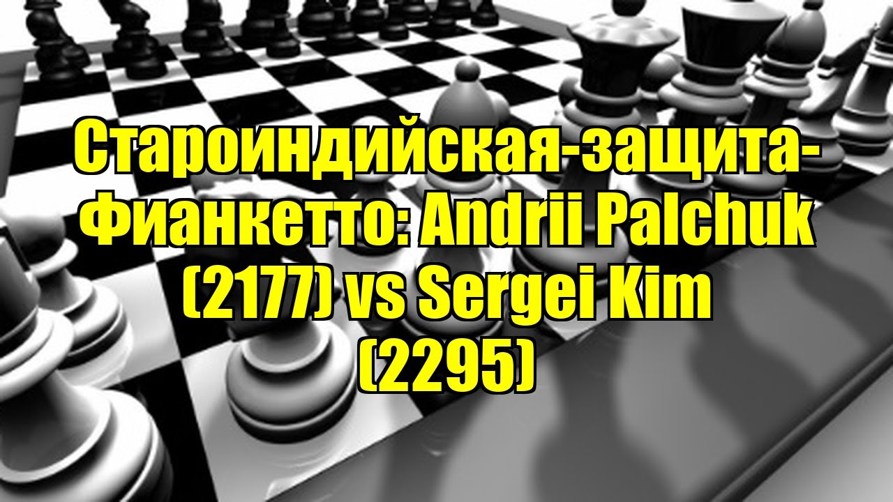 Староиндийская-защита-Фианкетто: Andrii Palchuk (2177) vs Sergei Kim (2295)
