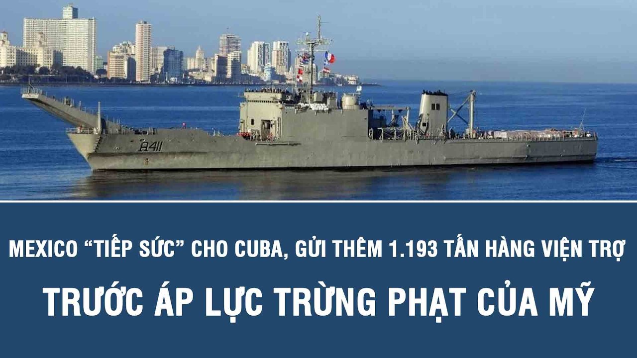 Mexico “tiếp sức” cho Cuba, gửi thêm 1.193 tấn hàng viện trợ trước áp lực trừng phạt của Mỹ