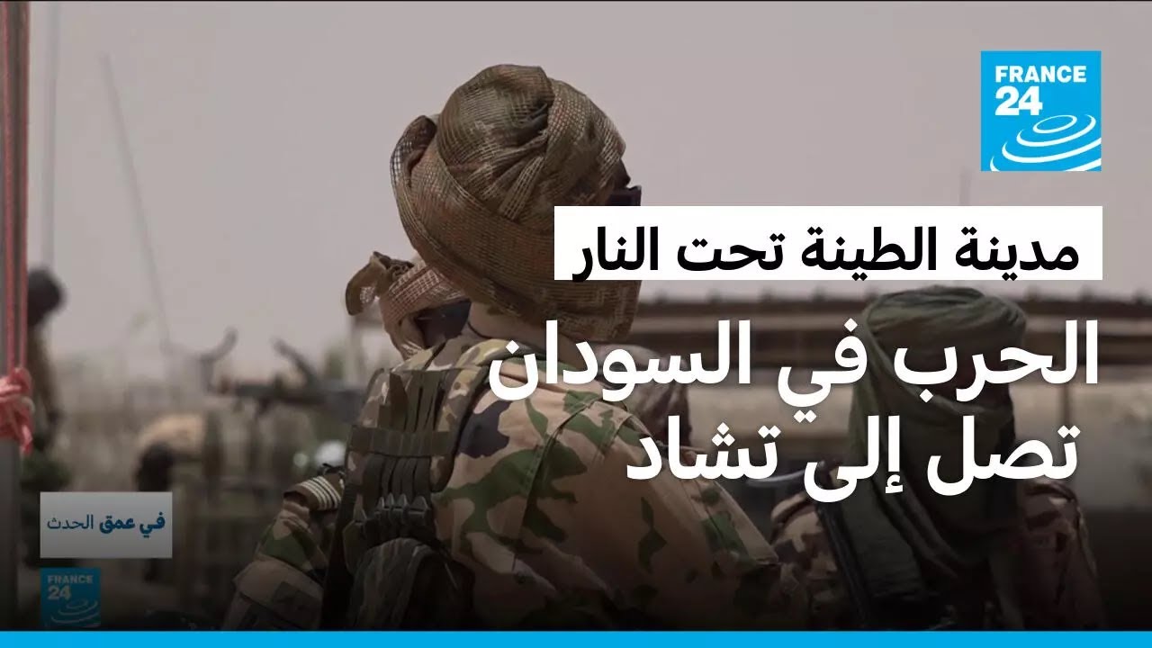 الحرب في السودان تمتد إلى تشاد: مدينة الطينة الحدودية على صفيح ساخن